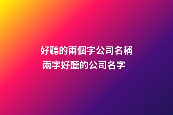 好聽的兩個字公司名稱 兩字好聽的公司名字-第1張-公司起名-玄機派